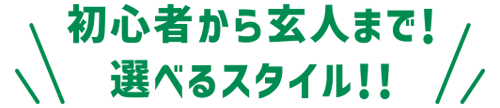 初心者から玄人まで！選べるスタイル!!